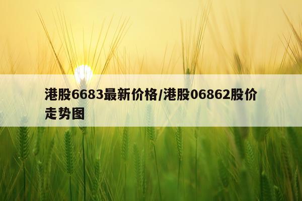 港股6683最新价格/港股06862股价走势图