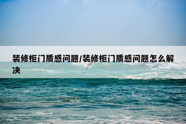 装修柜门质感问题/装修柜门质感问题怎么解决