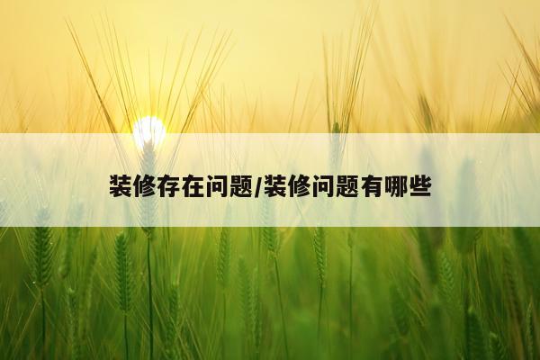 装修存在问题/装修问题有哪些