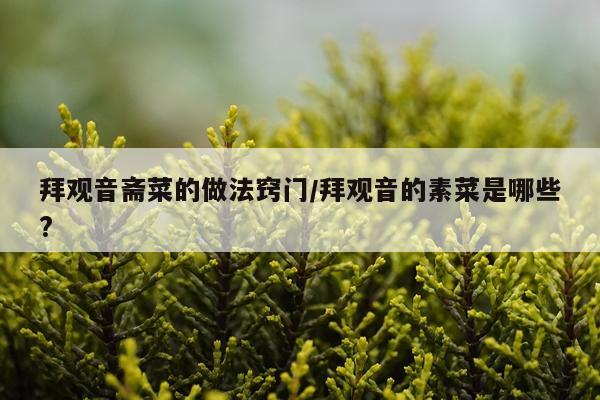 拜观音斋菜的做法窍门/拜观音的素菜是哪些?