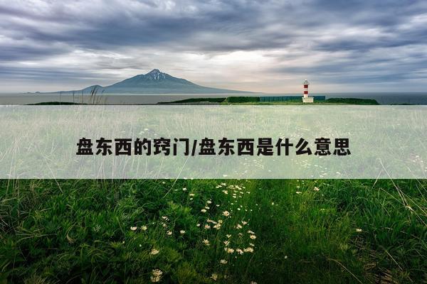 盘东西的窍门/盘东西是什么意思
