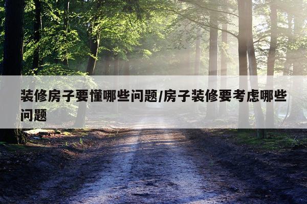 装修房子要懂哪些问题/房子装修要考虑哪些问题
