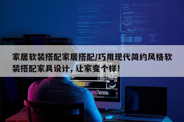 家居软装搭配家居搭配/巧用现代简约风格软装搭配家具设计, 让家变个样!