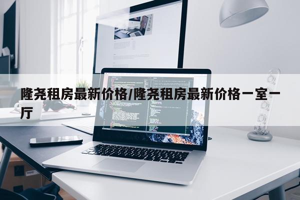 隆尧租房最新价格/隆尧租房最新价格一室一厅