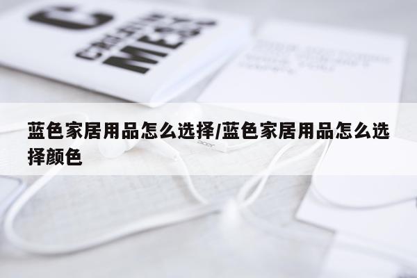 蓝色家居用品怎么选择/蓝色家居用品怎么选择颜色