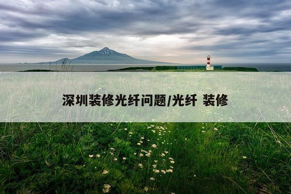 深圳装修光纤问题/光纤 装修