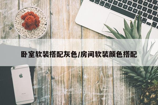 卧室软装搭配灰色/房间软装颜色搭配