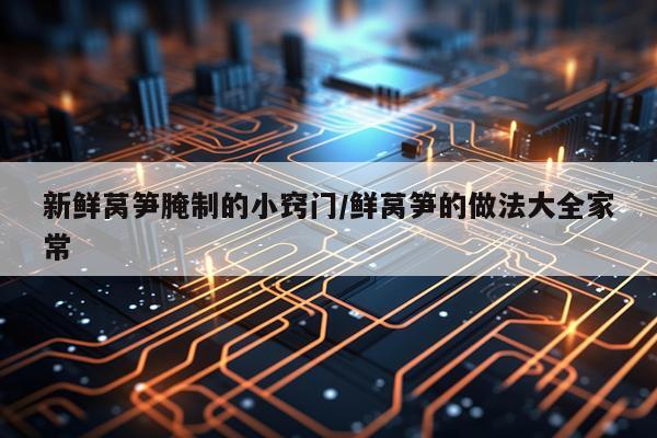 新鲜莴笋腌制的小窍门/鲜莴笋的做法大全家常