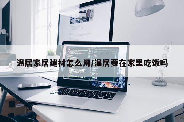 温居家居建材怎么用/温居要在家里吃饭吗