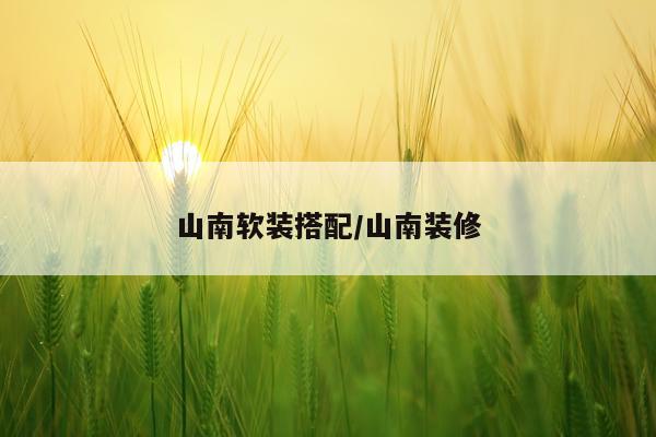 山南软装搭配/山南装修