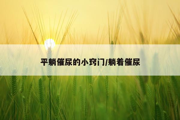 平躺催尿的小窍门/躺着催尿