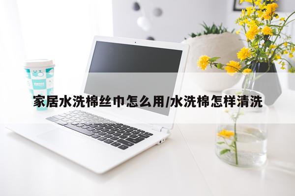 家居水洗棉丝巾怎么用/水洗棉怎样清洗