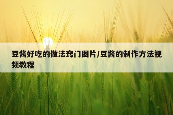 豆酱好吃的做法窍门图片/豆酱的制作方法视频教程