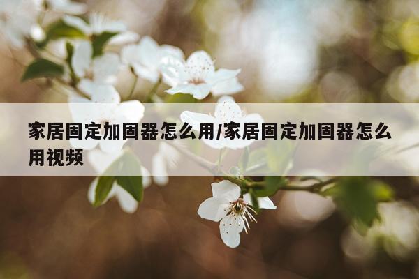家居固定加固器怎么用/家居固定加固器怎么用视频