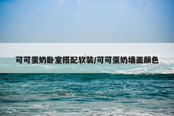 可可蛋奶卧室搭配软装/可可蛋奶墙面颜色