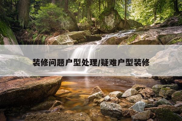 装修问题户型处理/疑难户型装修