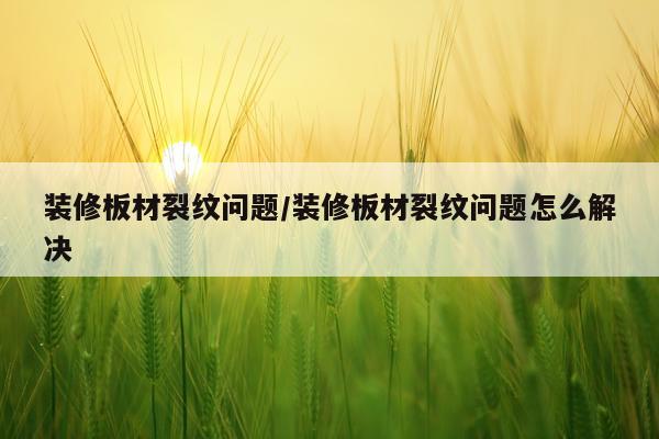 装修板材裂纹问题/装修板材裂纹问题怎么解决