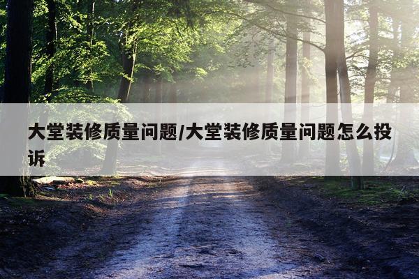 大堂装修质量问题/大堂装修质量问题怎么投诉