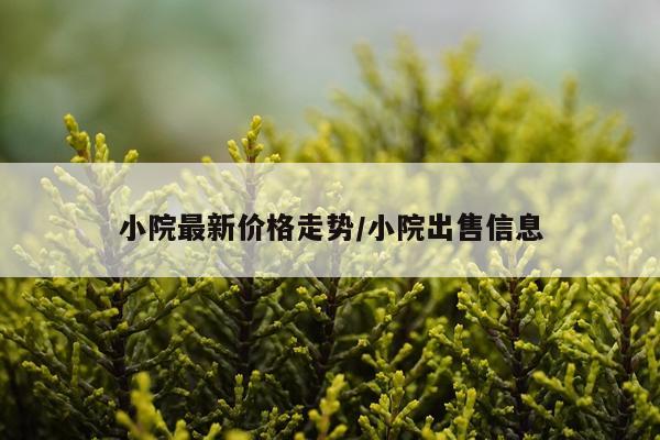 小院最新价格走势/小院出售信息