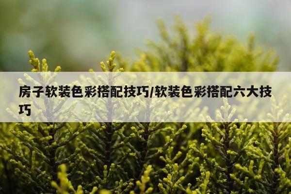房子软装色彩搭配技巧/软装色彩搭配六大技巧