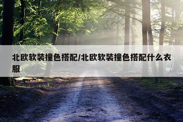 北欧软装撞色搭配/北欧软装撞色搭配什么衣服
