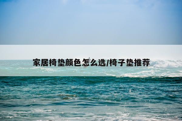 家居椅垫颜色怎么选/椅子垫推荐