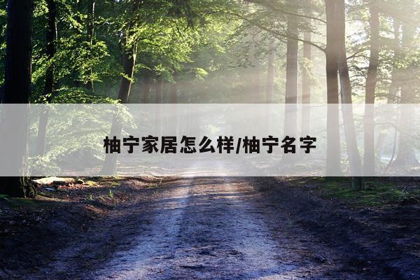 柚宁家居怎么样/柚宁名字