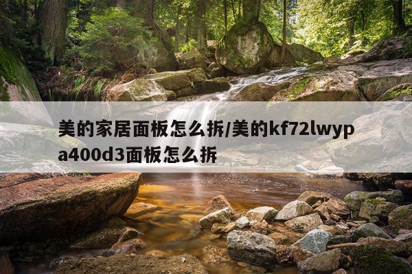 美的家居面板怎么拆/美的kf72lwypa400d3面板怎么拆