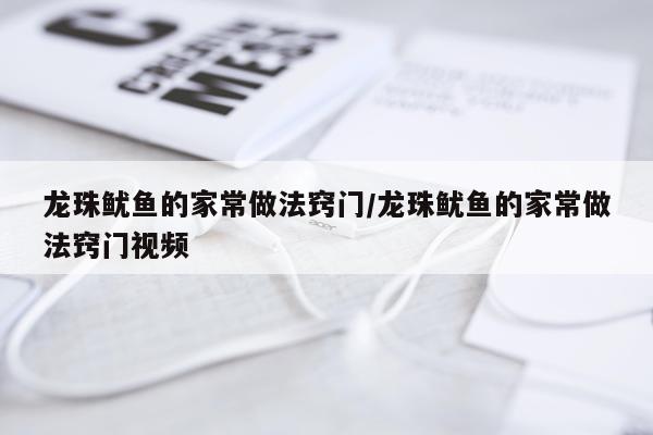 龙珠鱿鱼的家常做法窍门/龙珠鱿鱼的家常做法窍门视频