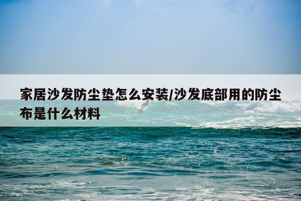 家居沙发防尘垫怎么安装/沙发底部用的防尘布是什么材料