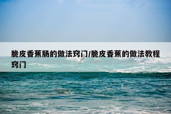 脆皮香蕉肠的做法窍门/脆皮香蕉的做法教程窍门