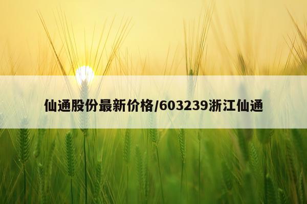 仙通股份最新价格/603239浙江仙通