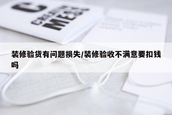 装修验货有问题损失/装修验收不满意要扣钱吗