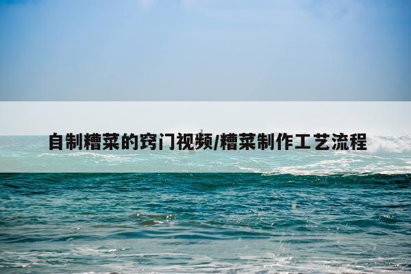 自制糟菜的窍门视频/糟菜制作工艺流程