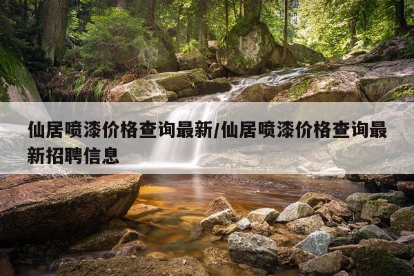 仙居喷漆价格查询最新/仙居喷漆价格查询最新招聘信息