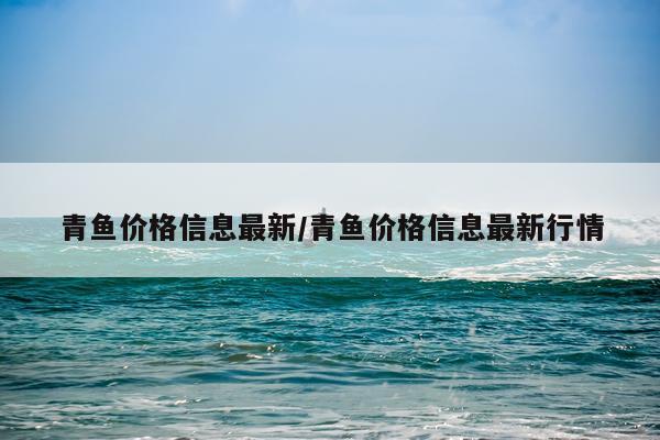 青鱼价格信息最新/青鱼价格信息最新行情