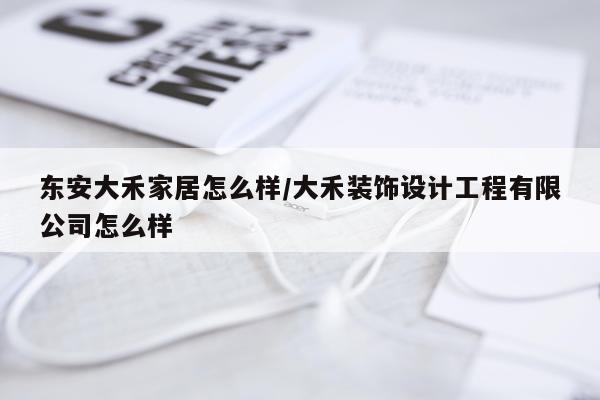 东安大禾家居怎么样/大禾装饰设计工程有限公司怎么样