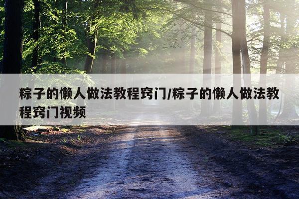 粽子的懒人做法教程窍门/粽子的懒人做法教程窍门视频