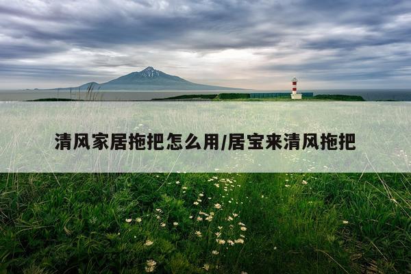 清风家居拖把怎么用/居宝来清风拖把