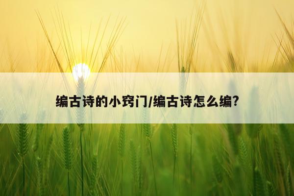 编古诗的小窍门/编古诗怎么编?