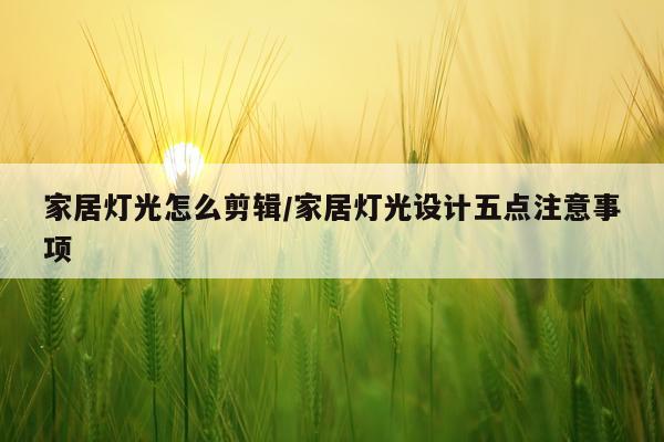 家居灯光怎么剪辑/家居灯光设计五点注意事项