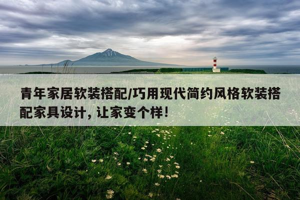 青年家居软装搭配/巧用现代简约风格软装搭配家具设计, 让家变个样!