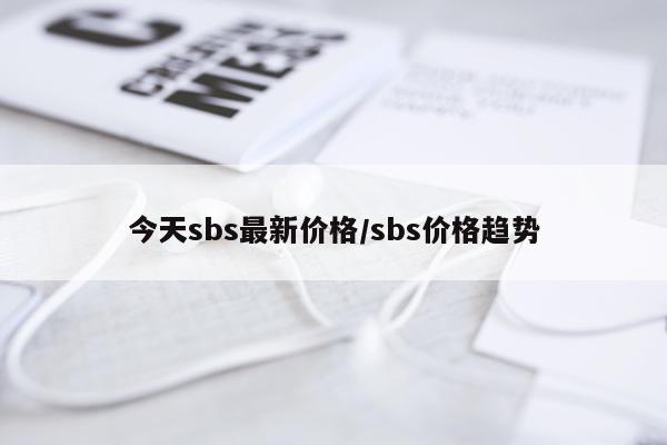 今天sbs最新价格/sbs价格趋势