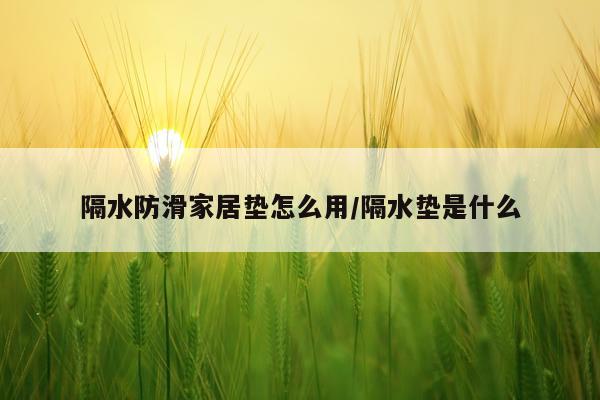 隔水防滑家居垫怎么用/隔水垫是什么