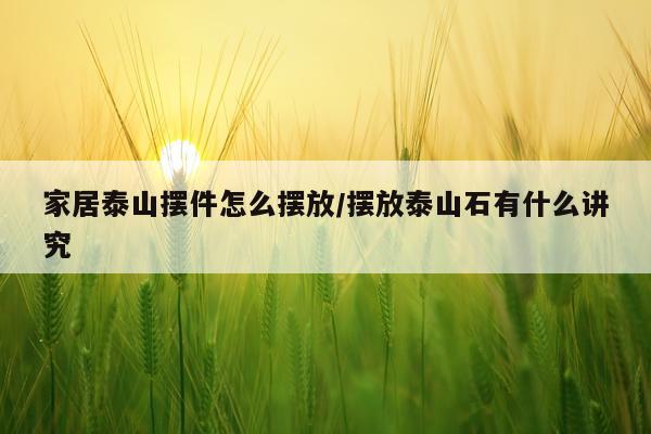 家居泰山摆件怎么摆放/摆放泰山石有什么讲究