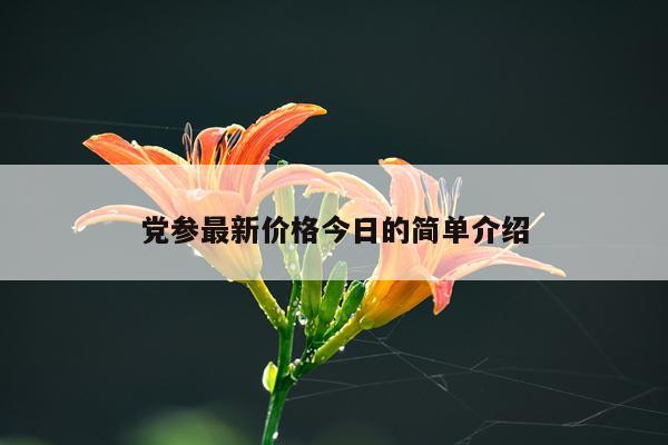 党参最新价格今日的简单介绍