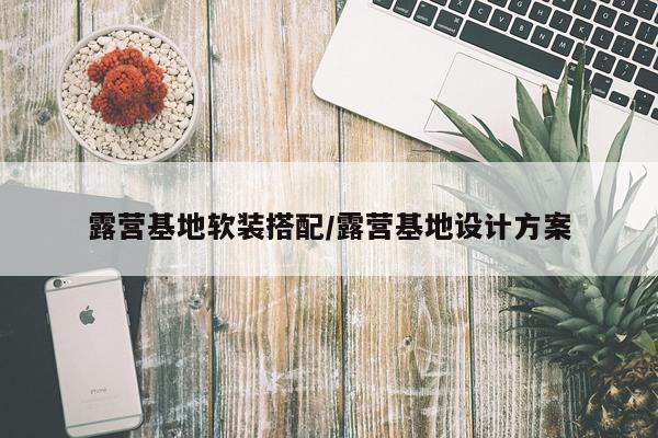 露营基地软装搭配/露营基地设计方案