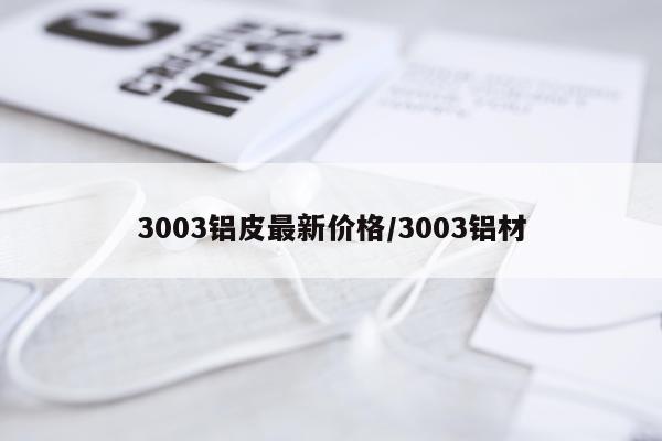 3003铝皮最新价格/3003铝材