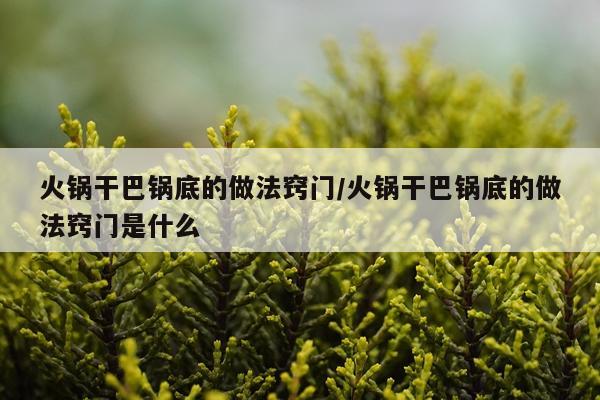 火锅干巴锅底的做法窍门/火锅干巴锅底的做法窍门是什么