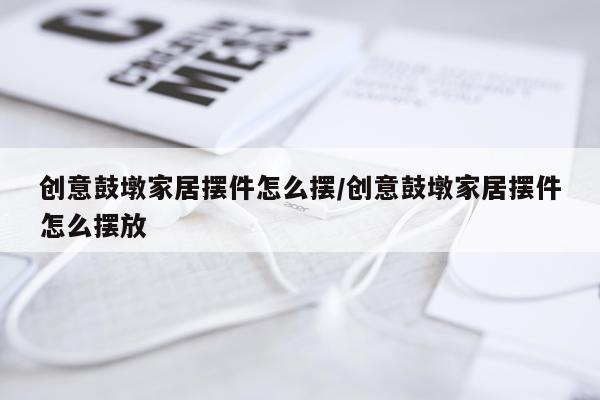 创意鼓墩家居摆件怎么摆/创意鼓墩家居摆件怎么摆放